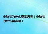 中秋节为什么要赏月亮（中秋节为什么要赏月）