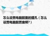 怎么设置电脑前面的插孔（怎么设置电脑前置音频?）