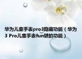 华为儿童手表pro3隐藏功能（华为3 Pro儿童手表fun键的功能）