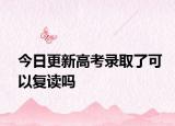 今日更新高考录取了可以复读吗