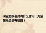 淘宝超级会员有什么作用（淘宝超级会员有啥用）