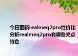 今日更新realmeq2pro性价比分析realmeq2pro有哪些亮点特色