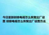 今日更新创维电视怎么恢复出厂设置 创维电视怎么恢复出厂设置方法