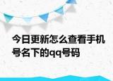 今日更新怎么查看手机号名下的qq号码