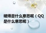 缱绻是什么意思呢（QQ是什么意思呢）