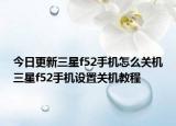 今日更新三星f52手机怎么关机三星f52手机设置关机教程