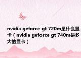 nvidia geforce gt 720m是什么显卡（nvidia geforce gt 740m是多大的显卡）