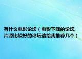有什么电影论坛（电影下载的论坛,片源比较好的论坛请给我推荐几个）