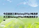 今日更新三星GalaxyZFlip3电池多大三星GalaxyZFlip3充电速率多少w