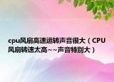 cpu风扇高速运转声音很大（CPU风扇转速太高~~声音特别大）