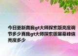 今日更新真我gt大师探索版亮度调节多少真我gt大师探索版屏幕峰值亮度多少