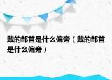 戴的部首是什么偏旁（戴的部首是什么偏旁）