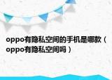 oppo有隐私空间的手机是哪款（oppo有隐私空间吗）