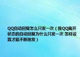 QQ自动回复怎么只发一次（我QQ离开状态的自动回复为什么只发一次 怎样设置才能不断地发）