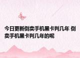 今日更新倒卖手机黑卡判几年 倒卖手机黑卡判几年的呢