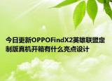 今日更新OPPOFindX2英雄联盟定制版真机开箱有什么亮点设计