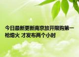 今日最新更新南京放开限购第一枪熄火 才发布两个小时