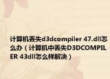 计算机丢失d3dcompiler 47.dll怎么办（计算机中丢失D3DCOMPILER 43dll怎么样解决）