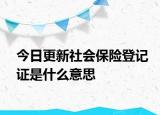 今日更新社会保险登记证是什么意思