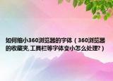 如何缩小360浏览器的字体（360浏览器的收藏夹,工具栏等字体变小怎么处理?）