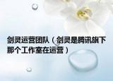 剑灵运营团队（剑灵是腾讯旗下那个工作室在运营）