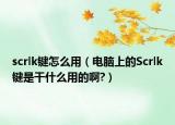 scrlk键怎么用（电脑上的Scrlk键是干什么用的啊?）