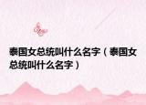 泰国女总统叫什么名字（泰国女总统叫什么名字）