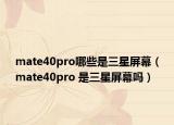 mate40pro哪些是三星屏幕（mate40pro 是三星屏幕吗）