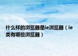 什么样的浏览器是ie浏览器（ie类有哪些浏览器）