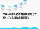 三星s10怎么把应用放到桌面（三星s10怎么增加桌面页面）
