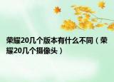 荣耀20几个版本有什么不同（荣耀20几个摄像头）