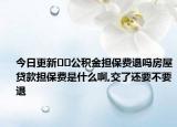 今日更新﻿﻿公积金担保费退吗房屋贷款担保费是什么啊,交了还要不要退