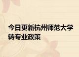 今日更新杭州师范大学转专业政策