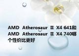 AMD  Atherosaur  II  X4 641和AMD  Atherosaur  II  X4 740哪个性价比更好