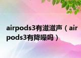 airpods3有滋滋声（airpods3有降噪吗）