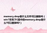 memory.dmp是什么文件可以删除吗（win7系统下C盘中的memory.dmp是什么?可以删掉吗?）