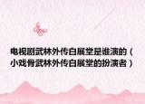 电视剧武林外传白展堂是谁演的（小戏骨武林外传白展堂的扮演者）