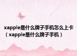 xapple是什么牌子手机怎么上卡（xapple是什么牌子手机）