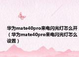 华为mate40pro来电闪光灯怎么开（华为mate40pro来电闪光灯怎么设置）