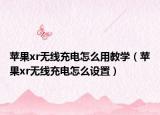 苹果xr无线充电怎么用教学（苹果xr无线充电怎么设置）