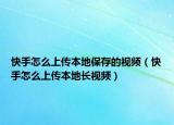 快手怎么上传本地保存的视频（快手怎么上传本地长视频）