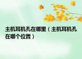 主机耳机孔在哪里（主机耳机孔在哪个位置）