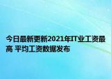 今日最新更新2021年IT业工资最高 平均工资数据发布