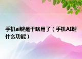 手机ai键是干啥用了（手机AI键什么功能）