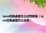 iqoo经典桌面怎么设置新版（iqoo经典桌面怎么设置）