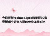 今日更新realmeq2pro和荣耀30青春版哪个好全方面的专业详细对比