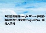 今日更新荣耀magic3Pro+手机参数配置怎么样荣耀magic3Pro+值得入手吗