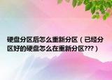 硬盘分区后怎么重新分区（已经分区好的硬盘怎么在重新分区???）