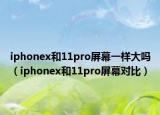 iphonex和11pro屏幕一样大吗（iphonex和11pro屏幕对比）
