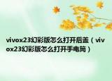 vivox23幻彩版怎么打开后盖（vivox23幻彩版怎么打开手电筒）